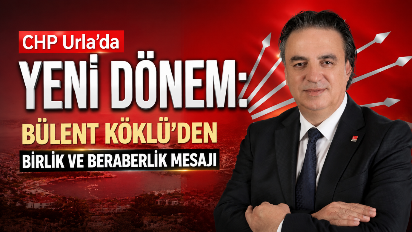 CHP Urla'da Yeni Dönem: Bülent Köklü'den Birlik ve Beraberlik Mesajı